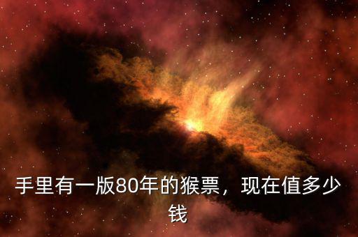 手里有一版80年的猴票，現(xiàn)在值多少錢