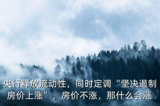 央行釋放流動性，同時(shí)定調(diào)“堅(jiān)決遏制房價(jià)上漲”，房價(jià)不漲，那什么會漲