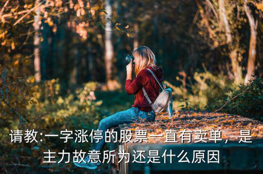 請教:一字漲停的股票一直有賣單，是主力故意所為還是什么原因