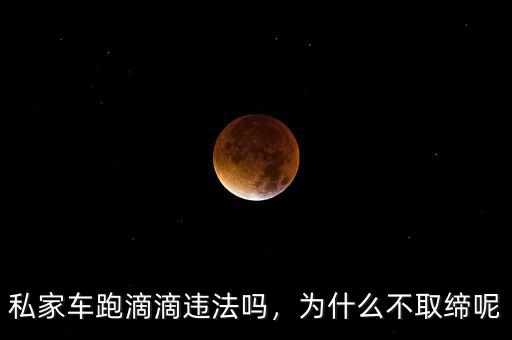 私家車跑滴滴違法嗎，為什么不取締呢