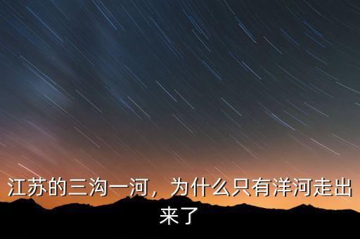 江蘇的三溝一河，為什么只有洋河走出來了