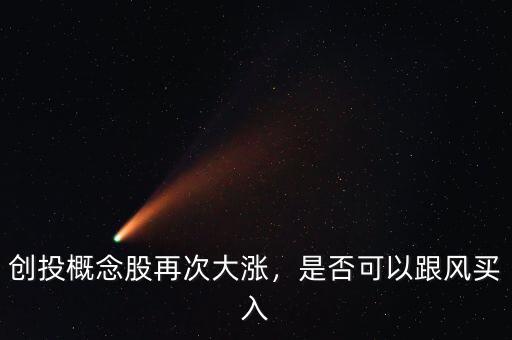創(chuàng)投概念股再次大漲，是否可以跟風(fēng)買入