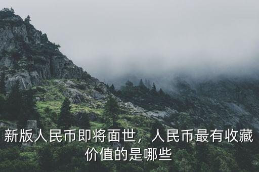 新版人民幣即將面世，人民幣最有收藏價值的是哪些