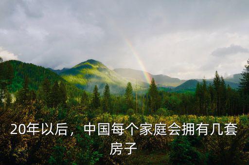 20年以后，中國每個家庭會擁有幾套房子