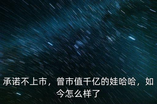 承諾不上市，曾市值千億的娃哈哈，如今怎么樣了