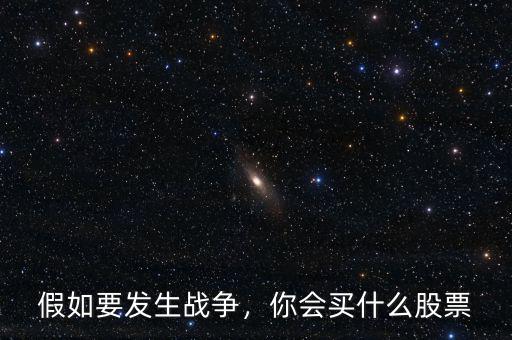 假如要發(fā)生戰(zhàn)爭，你會(huì)買什么股票