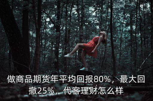 做商品期貨年平均回報80%，最大回撤25%，代客理財怎么樣