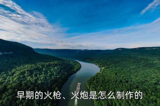 早期的火槍、火炮是怎么制作的