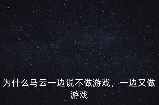 為什么馬云一邊說不做游戲，一邊又做游戲
