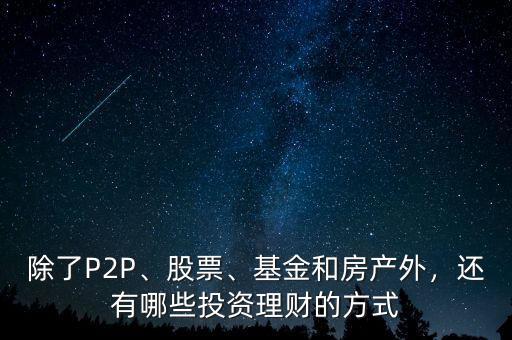 除了P2P、股票、基金和房產(chǎn)外，還有哪些投資理財(cái)?shù)姆绞? class=