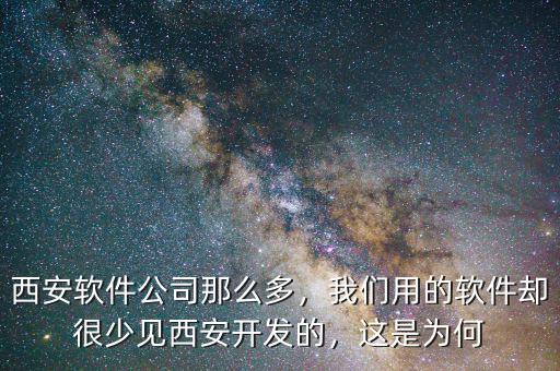 西安軟件公司那么多，我們用的軟件卻很少見西安開發(fā)的，這是為何