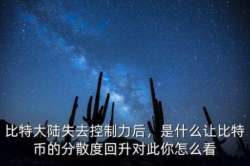 比特大陸失去控制力后，是什么讓比特幣的分散度回升對此你怎么看