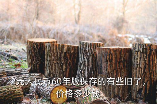 2元人民幣60年版保存的有些舊了，價(jià)格多少錢