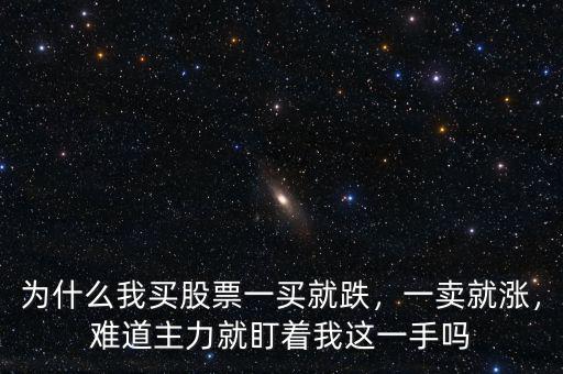 為什么我買股票一買就跌，一賣就漲，難道主力就盯著我這一手嗎