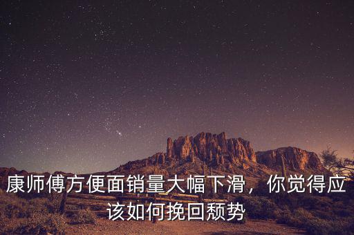 康師傅方便面銷量大幅下滑，你覺(jué)得應(yīng)該如何挽回頹勢(shì)
