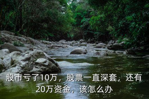 股市虧了10萬，股票一直深套，還有20萬資金，該怎么辦