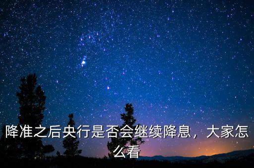 降準(zhǔn)之后央行是否會(huì)繼續(xù)降息，大家怎么看
