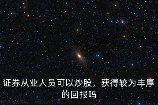 證券從業(yè)人員可以炒股，獲得較為豐厚的回報(bào)嗎