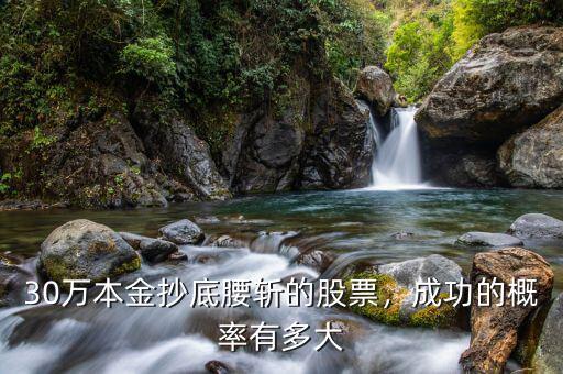 30萬本金抄底腰斬的股票，成功的概率有多大