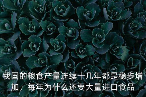 我國的糧食產(chǎn)量連續(xù)十幾年都是穩(wěn)步增加，每年為什么還要大量進(jìn)口食品
