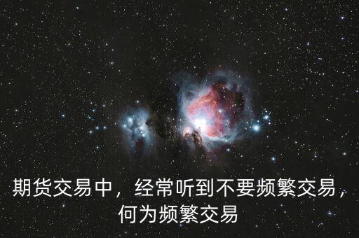 期貨交易中，經(jīng)常聽到不要頻繁交易，何為頻繁交易