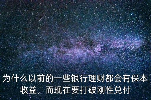 為什么以前的一些銀行理財(cái)都會(huì)有保本收益，而現(xiàn)在要打破剛性兌付