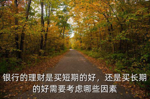 銀行的理財(cái)是買短期的好，還是買長(zhǎng)期的好需要考慮哪些因素