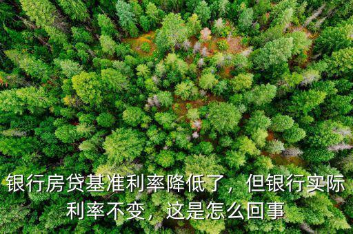 銀行房貸基準(zhǔn)利率降低了，但銀行實(shí)際利率不變，這是怎么回事