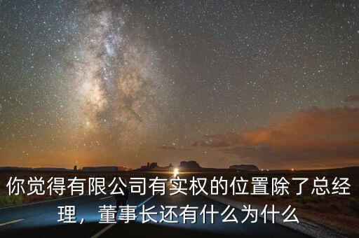 你覺(jué)得有限公司有實(shí)權(quán)的位置除了總經(jīng)理，董事長(zhǎng)還有什么為什么