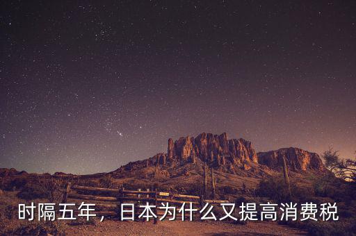 時(shí)隔五年，日本為什么又提高消費(fèi)稅