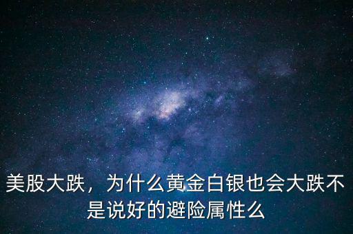美股大跌，為什么黃金白銀也會(huì)大跌不是說好的避險(xiǎn)屬性么