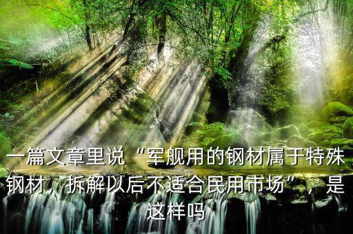 一篇文章里說(shuō)“軍艦用的鋼材屬于特殊鋼材，拆解以后不適合民用市場(chǎng)”，是這樣嗎