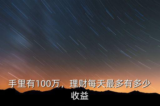 手里有100萬，理財(cái)每天最多有多少收益