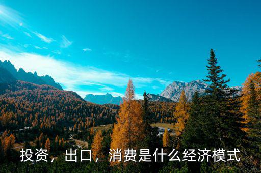 投資，出口，消費是什么經(jīng)濟模式