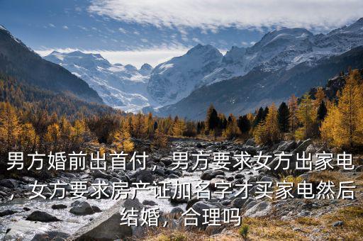 男方婚前出首付，男方要求女方出家電，女方要求房產(chǎn)證加名字才買家電然后結(jié)婚，合理嗎