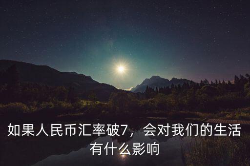 如果人民幣匯率破7，會(huì)對(duì)我們的生活有什么影響
