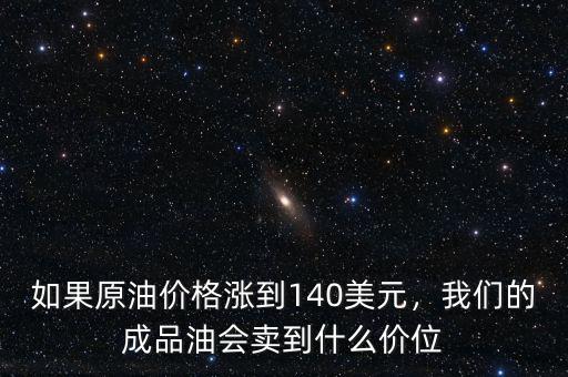 如果原油價格漲到140美元，我們的成品油會賣到什么價位