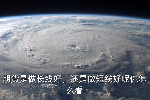 期貨是做長線好，還是做短線好呢你怎么看
