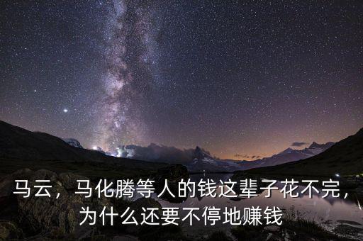 馬云，馬化騰等人的錢這輩子花不完，為什么還要不停地賺錢