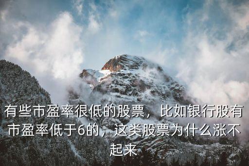 有些市盈率很低的股票，比如銀行股有市盈率低于6的，這類股票為什么漲不起來