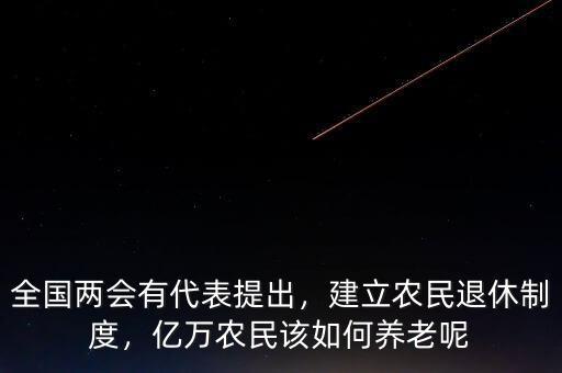 全國兩會有代表提出，建立農民退休制度，億萬農民該如何養(yǎng)老呢