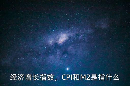 經(jīng)濟(jì)增長指數(shù)，CPI和M2是指什么