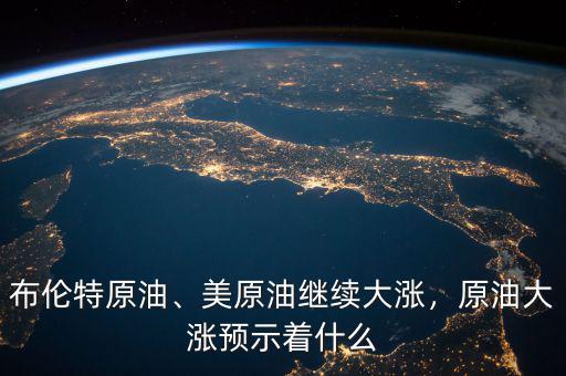 布倫特原油、美原油繼續(xù)大漲，原油大漲預(yù)示著什么