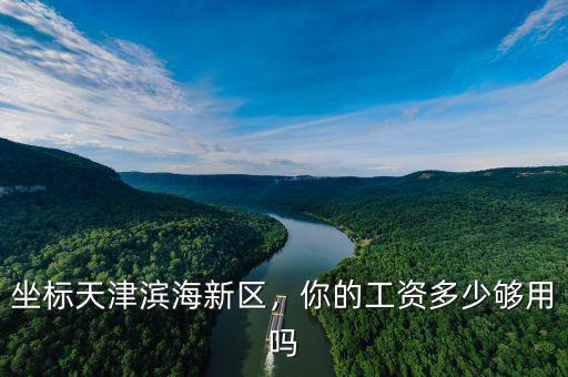 坐標天津濱海新區(qū)，你的工資多少夠用嗎