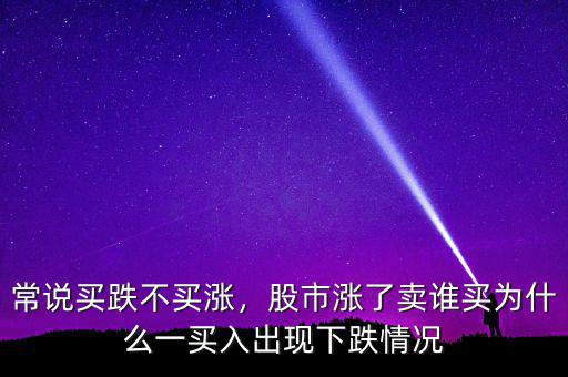 常說買跌不買漲，股市漲了賣誰買為什么一買入出現(xiàn)下跌情況