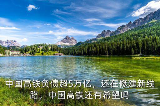 中國高鐵負(fù)債超5萬億，還在修建新線路，中國高鐵還有希望嗎