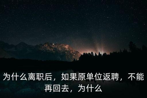 為什么離職后，如果原單位返聘，不能再回去，為什么