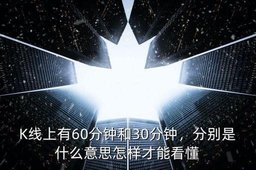 K線上有60分鐘和30分鐘，分別是什么意思怎樣才能看懂