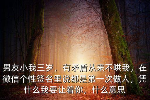 男友小我三歲，有矛盾從來不哄我，在微信個(gè)性簽名里說都是第一次做人，憑什么我要讓著你，什么意思