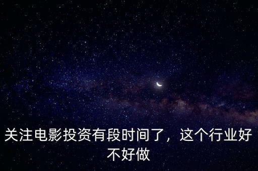 關(guān)注電影投資有段時(shí)間了，這個(gè)行業(yè)好不好做